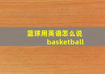 篮球用英语怎么说 basketball